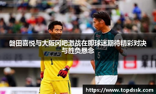磐田喜悦与大阪冈吧激战在即球迷期待精彩对决与胜负悬念